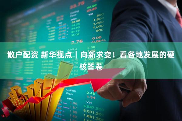 散户配资 新华视点｜向新求变！看各地发展的硬核答卷