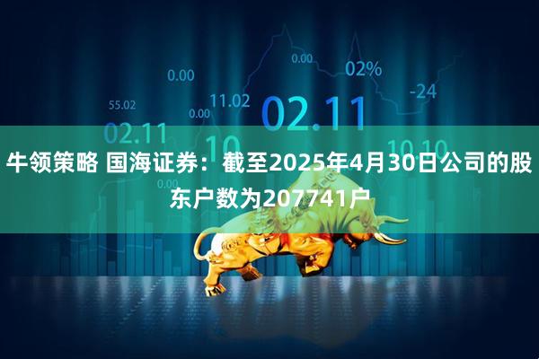 牛领策略 国海证券：截至2025年4月30日公司的股东户数为207741户