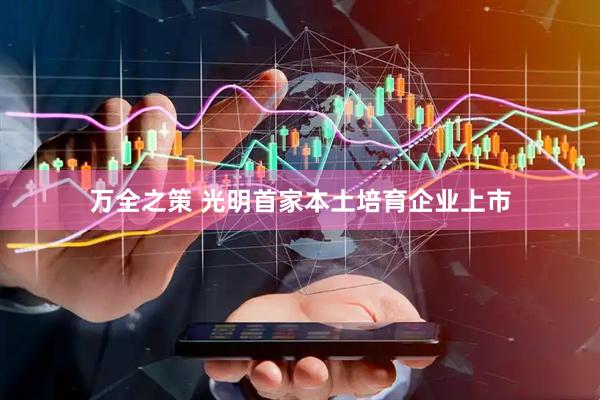 万全之策 光明首家本土培育企业上市