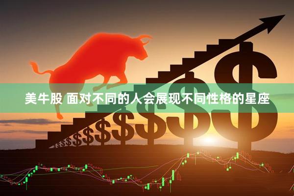 美牛股 面对不同的人会展现不同性格的星座