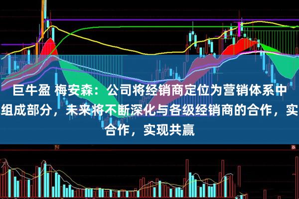 巨牛盈 梅安森：公司将经销商定位为营销体系中重要的组成部分，未来将不断深化与各级经销商的合作，实现共赢